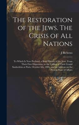 The Restoration of the Jews. The Crisis of all Nations; to Which is now Prefixed, a Brief History of the Jews, From Their First Dispersion, to the Cal