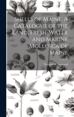 Shells of Maine. A Catalogue of the Land, Fresh-water and Marine Mollusca of Maine
