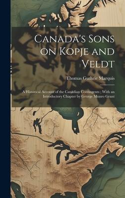 Canada’s Sons on Kopje and Veldt: A Historical Account of the Canadian Contingents; With an Introductory Chapter by George Munro Grant