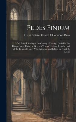 Pedes Finium; or, Fines Relating to the County of Surrey, Levied in the King’s Court, From the Seventh Year of Richard I. to the end of the Reign of H
