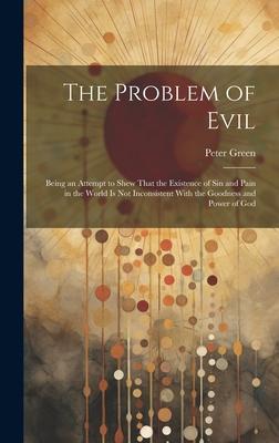 The Problem of Evil: Being an Attempt to Shew That the Existence of sin and Pain in the World is not Inconsistent With the Goodness and Pow
