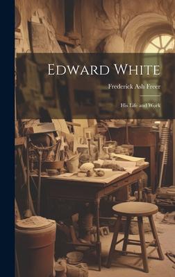 Edward White: His Life and Work