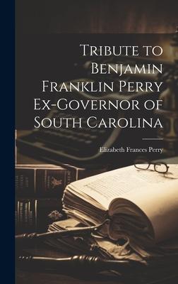 Tribute to Benjamin Franklin Perry Ex-governor of South Carolina