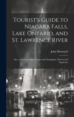 Tourist’s Guide to Niagara Falls, Lake Ontario, and St. Lawrence River: Also, a Guide to Lakes George and Champlain, Ottowa and Saguenay