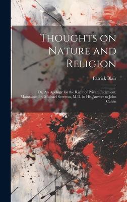 Thoughts on Nature and Religion: Or, An Apology for the Right of Private Judgment, Maintained by Michael Servetus, M.D. in his Answer to John Calvin