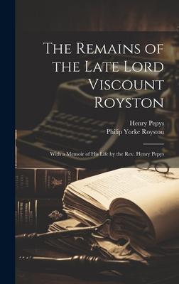 The Remains of the Late Lord Viscount Royston: With a Memoir of his Life by the Rev. Henry Pepys
