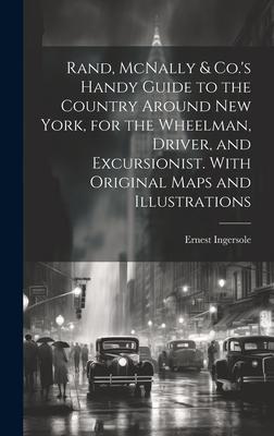 Rand, McNally & Co.’s Handy Guide to the Country Around New York, for the Wheelman, Driver, and Excursionist. With Original Maps and Illustrations