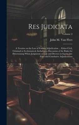 Res Judicata; a Treatise on the law of Former Adjudication ... Either Civil, Criminal or Ecclesiastical, Including a Discussion of the Rules for Deter