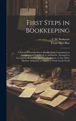 First Steps in Bookkeeping; a Practical Introduction to Bookkeeping, Containing an Abundance of Drill Work in Arithmetic, Arranged to Accompany Bookma