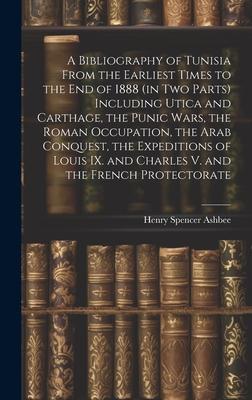 A Bibliography of Tunisia From the Earliest Times to the end of 1888 (in two Parts) Including Utica and Carthage, the Punic Wars, the Roman Occupation