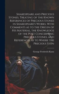 Shakespeare and Precious Stones, Treating of the Known References of Precious Stones in Shakespeare’s Works, With Comments as to the Origin of his Mat