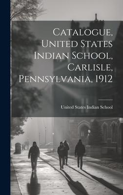 Catalogue, United States Indian School, Carlisle, Pennsylvania, 1912