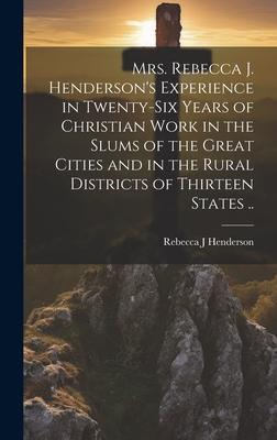 Mrs. Rebecca J. Henderson’s Experience in Twenty-six Years of Christian Work in the Slums of the Great Cities and in the Rural Districts of Thirteen S