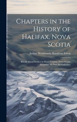 Chapters in the History of Halifax, Nova Scotia: Rhode Island Settlers in Hants County, Nova Scotia: Alexander McNutt the Colonizer