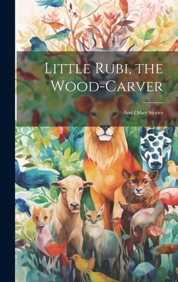 Little Rubi, the Wood-carver: And Other Stories