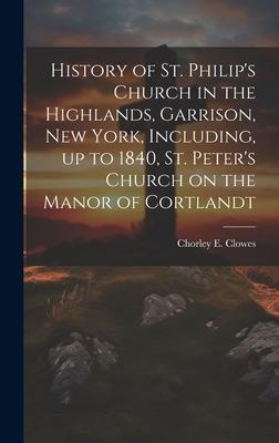History of St. Philip’s Church in the Highlands, Garrison, New York, Including, up to 1840, St. Peter’s Church on the Manor of Cortlandt
