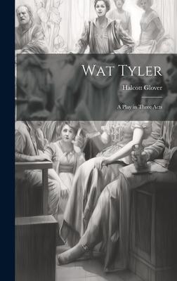 Wat Tyler: A Play in Three Acts