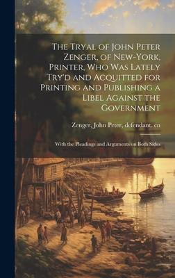 The Tryal of John Peter Zenger, of New-York, Printer, who was Lately Try’d and Acquitted for Printing and Publishing a Libel Against the Government: W