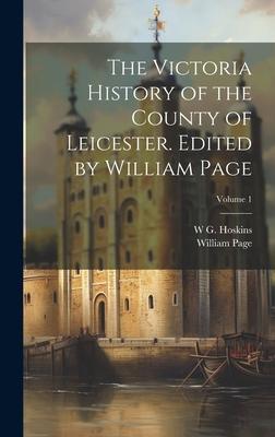 The Victoria History of the County of Leicester. Edited by William Page; Volume 1