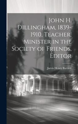 John H. Dillingham, 1839-1910, Teacher, Minister in the Society of Friends, Editor
