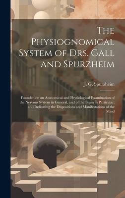 The Physiognomical System of Drs. Gall and Spurzheim; Founded on an Anatomical and Physiological Examination of the Nervous System in General, and of