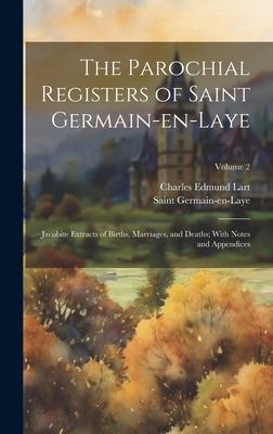 The Parochial Registers of Saint Germain-en-Laye: Jacobite Extracts of Births, Marriages, and Deaths; With Notes and Appendices; Volume 2