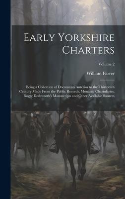 Early Yorkshire Charters; Being a Collection of Documents Anterior to the Thirteenth Century Made From the Public Records, Monastic Chartularies, Roge