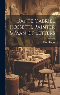 Dante Gabriel Rossetti, Painter & man of Letters