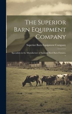 The Superior Barn Equipment Company: Specialists in the Manufacture of Sanitary Steel Barn Fixtures. --