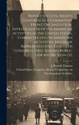 Report on Civil Rights Congress as a Communist Front Organization. Investigation of Un-American Activities in the United States, Committee on Un-Ameri