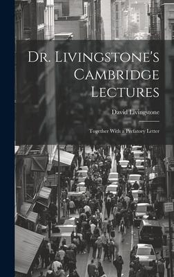 Dr. Livingstone’s Cambridge Lectures: Together With a Prefatory Letter