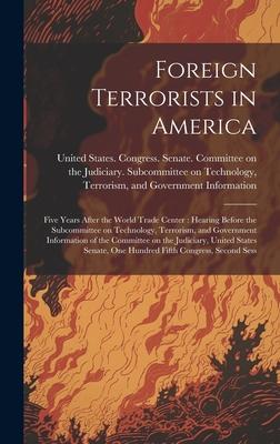 Foreign Terrorists in America: Five Years After the World Trade Center: Hearing Before the Subcommittee on Technology, Terrorism, and Government Info