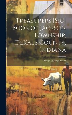 Treasurers [sic] Book of Jackson Township, DeKalb County, Indiana; Bought by Joseph Walter