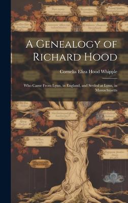 A Genealogy of Richard Hood: Who Came From Lynn, in England, and Settled at Lynn, in Massachusetts