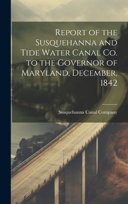 Report of the Susquehanna and Tide Water Canal Co. to the Governor of Maryland, December, 1842