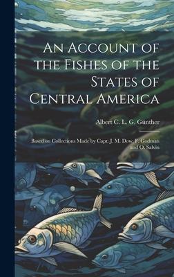 An Account of the Fishes of the States of Central America: Based on Collections Made by Capt. J. M. Dow, F. Godman and O. Salvin