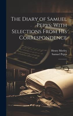 The Diary of Samuel Pepys: With Selections From his Correspondence: 1