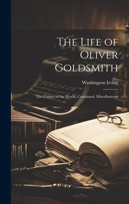 The Life of Oliver Goldsmith: The Citizen of the World, Continued. Miscellaneous