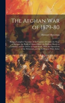 The Afghan War of 1879-80: Being a Complete Narrative of the Capture of Cabul, the Siege of Sherpur, the Battle of Ahmed Khel, the Brilliant Marc