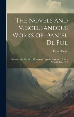 The Novels and Miscellaneous Works of Daniel De Foe: Memoirs of a Cavalier, Memoirs of Captain Carleton, Dickory Cronke, Etc. 1870