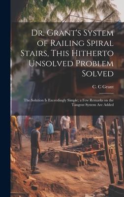 Dr. Grant’s System of Railing Spiral Stairs, This Hitherto Unsolved Problem Solved; the Solution is Exceedingly Simple; a few Remarks on the Tangent S