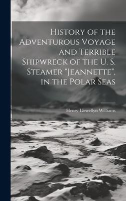 History of the Adventurous Voyage and Terrible Shipwreck of the U. S. Steamer Jeannette, in the Polar Seas