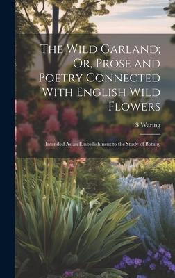 The Wild Garland; Or, Prose and Poetry Connected With English Wild Flowers: Intended As an Embellishment to the Study of Botany