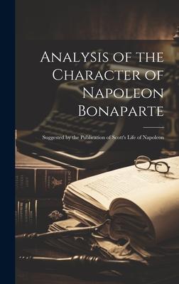 Analysis of the Character of Napoleon Bonaparte: Suggested by the Publication of Scott’s Life of Napoleon