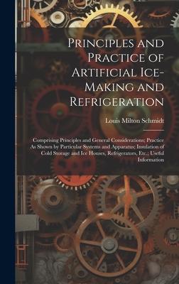 Principles and Practice of Artificial Ice-Making and Refrigeration: Comprising Principles and General Considerations; Practice As Shown by Particular