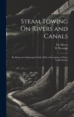 Steam Towing On Rivers and Canals: By Means of a Submerged Cable, With a Description of Their Cable System