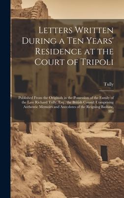 Letters Written During a Ten Years’ Residence at the Court of Tripoli: Published From the Originals in the Possession of the Family of the Late Richar