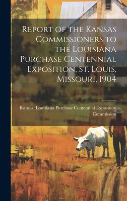 Report of the Kansas Commissioners to the Louisiana Purchase Centennial Exposition, St. Louis, Missouri, 1904