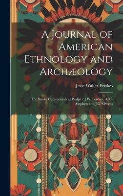 A Journal of American Ethnology and Archæology: The Snake Ceremonials at Walpi / J.W. Fewkes, A.M. Stephen and J.G. Owens
