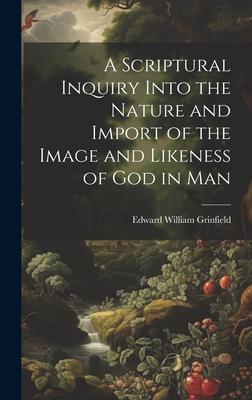 A Scriptural Inquiry Into the Nature and Import of the Image and Likeness of God in Man